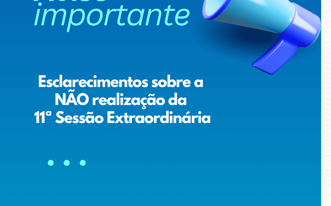 Esclarecimentos sobre a não realização da 11ª Sessão Extraordinária